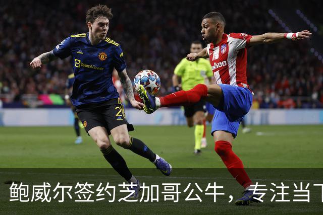 鲍威尔签约芝加哥公牛，专注当下不谈未来